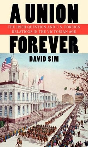 A Union Forever The Irish Question and U.S. Foreign Relations in the Victorian Age