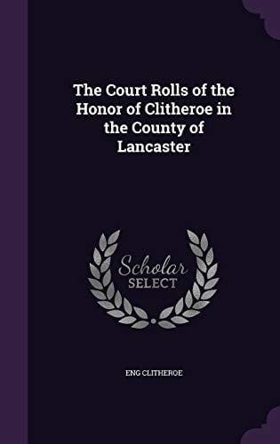The Court Rolls of the Honor of Clitheroe in the County of Lancaster
