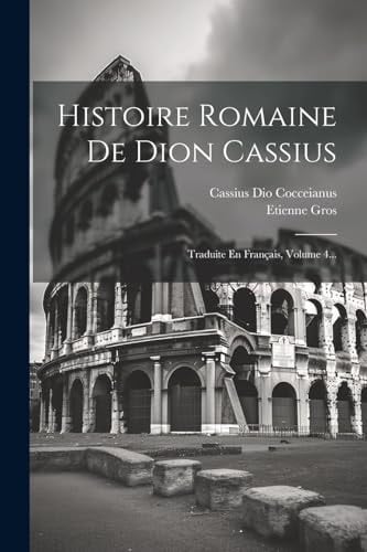 Histoire Romaine De Dion Cassius Traduite En Français, Volume 4...