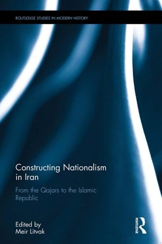Constructing Nationalism in Iran From the Qajars to the Islamic Republic
