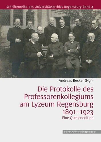 Die Protokolle des Professorenkollegiums am Lyzeum Regensburg, 1891-1923 eine Quellenedition