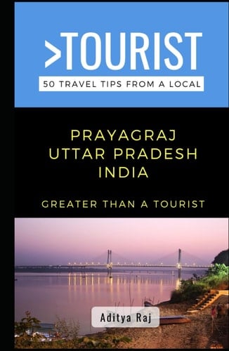 Greater Than a Tourist- Prayagraj Uttar Pradesh India: 50 Travel Tips from a Local (Eat Like a Local- India)