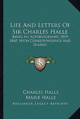 Life And Letters Of Sir Charles Halle: Being An Autobiography, 1819-1860, With Correspondence And Diaries