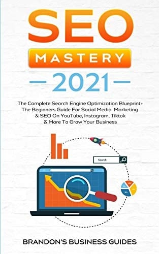 SEO Mastery 2021 The Complete Search Engine Optimization Blueprint+ The Beginners Guide For Social Media Marketing & SEO On YouTube, Instagram, TikTok & More To Grow Your Business