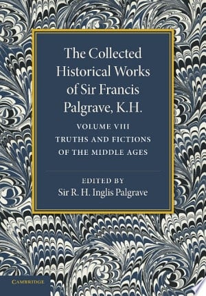 The Collected Historical Works of Sir Francis Palgrave, K.H.