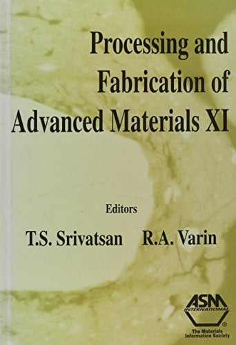 Processing and Fabrication of Advanced Materials XI Proceedings of a Symposium Organized by ASM International, Materials Park, Ohio, USA, 7-10 October 2002, Columbus, Ohio, USA