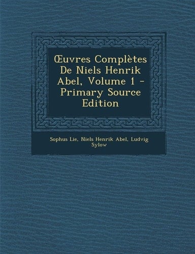 Ouvres Complètes de Niels Henrik Abel, Volume 1 - Primary Source Edition