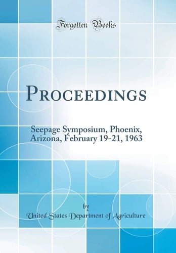 Proceedings: Seepage Symposium, Phoenix, Arizona, February 19-21, 1963 (Classic Reprint)