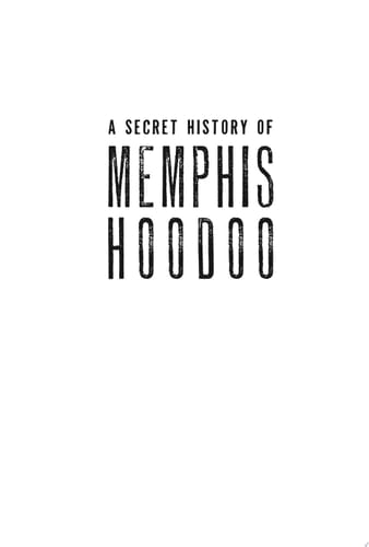 A Secret History of Memphis Hoodoo: Rootworkers, Conjurers & Spirituals