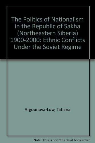 The Politics of Nationalism in the Republic of Sakha (Northeastern Siberia), 1900-2000 Ethnic Conflicts Under the Soviet Regime