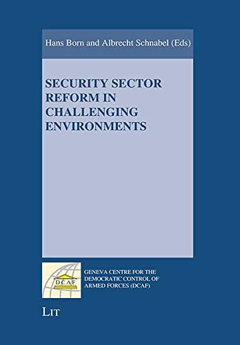 Security Sector Reform in Challenging Environments (Geneva Centre for the Democratic Control of Armed Forces (DCAF))
