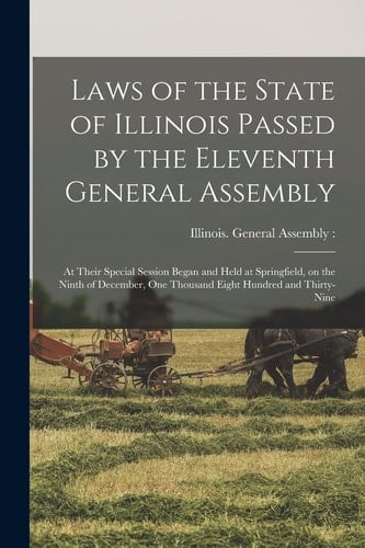 Laws of the State of Illinois Passed by the Eleventh General Assembly At Their Special Session Began and Held at Springfield, on the Ninth of December, One Thousand Eight Hundred and Thirty-Nine