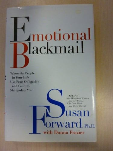 Emotional Blackmail When the People in Your Life Use Fear, Obligation, and Guilt to Manipulate You