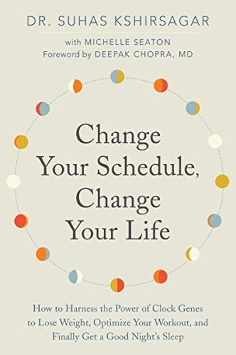 Change Your Schedule, Change Your LIfe How to Harness the Power of Clock Genes to Lose Weight, Optimize Your Workout, and Finally Get a Good Night's Sleep
