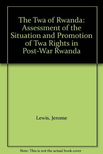 The TWA of Rwanda: Assessment of the Situation and Promotion of TWA Rights in Post-War Rwanda (International Work Group for Indigenous Affairs (IWGIA))