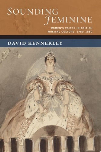 Sounding Feminine: Women's Voices in British Musical Culture, 1780-1850 (New Cultural History of Music)