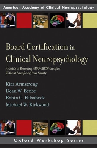 Board Certification in Clinical Neuropsychology: A Guide to Becoming ABPP/ABCN Certified Without Sacrificing Your Sanity (AACN Workshop Series)