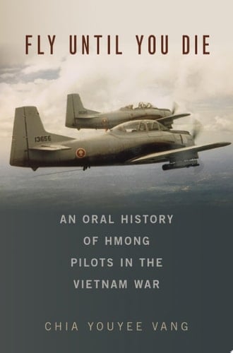 Fly Until You Die: An Oral History of Hmong Pilots in the Vietnam War (Oxford Oral History Series)