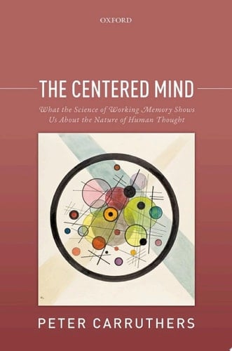 The Centered Mind: What the Science of Working Memory Shows Us About the Nature of Human Thought