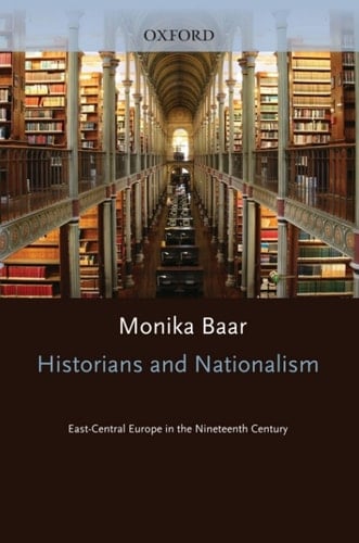 Historians and Nationalism: East-Central Europe in the Nineteenth Century (Oxford Historical Monographs)