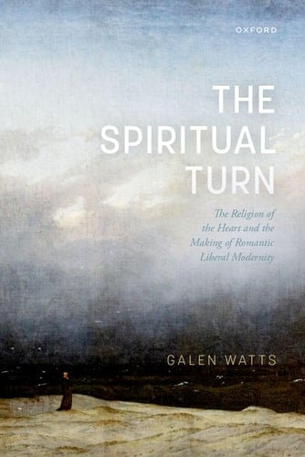 The Spiritual Turn The Religion of the Heart and the Making of Romantic Liberal Modernity