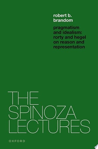 Pragmatism and Idealism: Rorty and Hegel on Representation and Reality (The Spinoza Lectures)