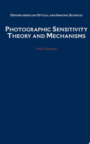Photographic Sensitivity: Theory and Mechanisms (Oxford Series in Optical and Imaging Sciences, 8)