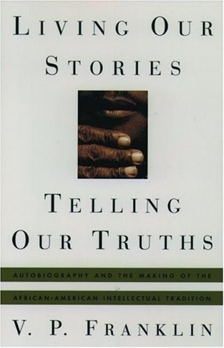 Living Our Stories, Telling Our Truths: Autobiography and the Making of the African-American Intellectual Tradition