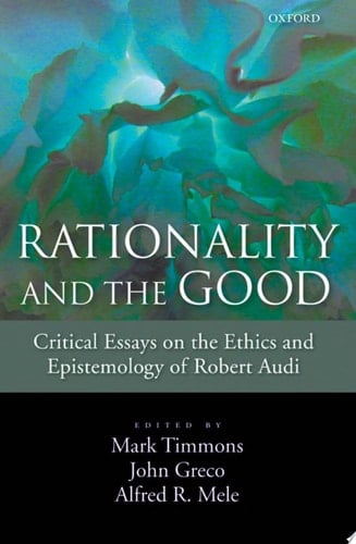 Rationality and the Good Critical Essays on the Ethics and Epistemology of Robert Audi