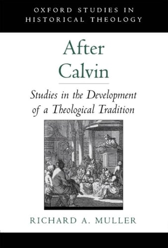 After Calvin: Studies in the Development of a Theological Tradition (Oxford Studies in Historical Theology)