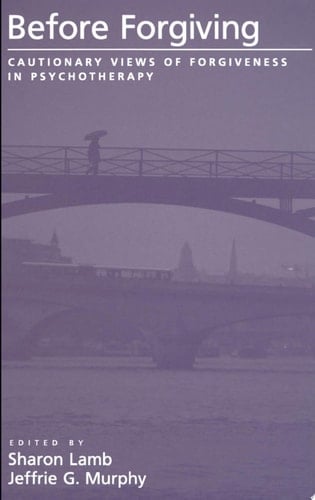 Before Forgiving: Cautionary Views of Forgiveness in Psychotherapy