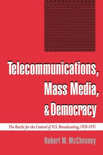 Telecommunications, Mass Media, and Democracy: The Battle for the Control of U.S. Broadcasting, 1928-1935: The Battle for the Control of US Broadcasting, 1928-1935