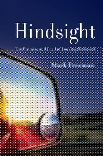 Hindsight: The Promise and Peril of Looking Backward