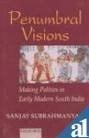 Penumbral Visions: The Making of Polities in Early Modern South India