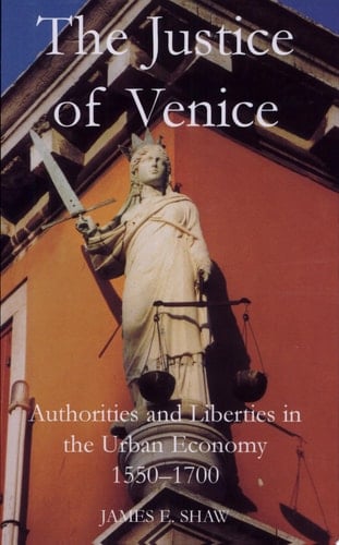 The Justice of Venice: Authorities and Liberties in the Urban Economy, 1550-1700 (British Academy Postdoctoral Fellowship Monographs)