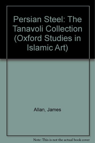 Persian Steel: The Tanavoli Collection (Oxford Studies in Islamic Art, XV)