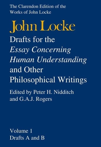 Drafts for the Essay Concerning Human Understanding, and other Philosophical Writings: Volume 1: Drafts A and B (Clarendon Edition of the Works of John Locke)