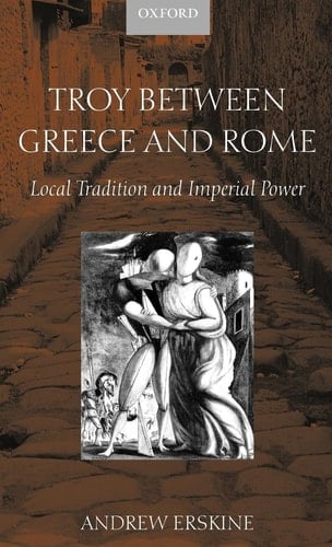 Troy between Greece and Rome: Local Tradition and Imperial Power