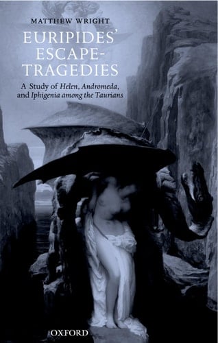 Euripides' Escape-Tragedies: A Study of Helen, Andromeda, and Iphigenia among the Taurians