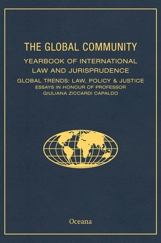 THE GLOBAL COMMUNITY YEARBOOK OF INTERNATIONAL LAW AND JURISPRUDENCE: Global Trends: Law, Policy & Justice Essays in Honour of Professor Giuliana Ziccardi Capaldo