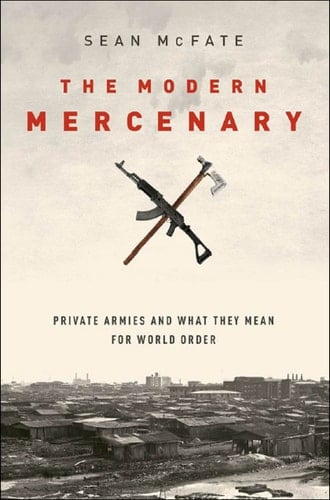 The Modern Mercenary: Private Armies and What They Mean for World Order