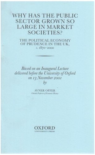 Why has the Public Sector Grown so Large in Market Societies?: The Political Economy of Prudence in the UK, c.1870-2000 (Inaugural Lectures (Oxford))