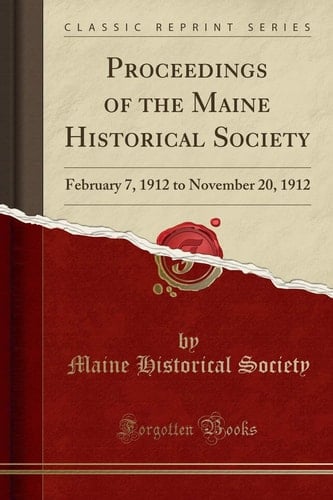 Proceedings of the Maine Historical Society February 7, 1912 to November 20, 1912 (Classic Reprint)