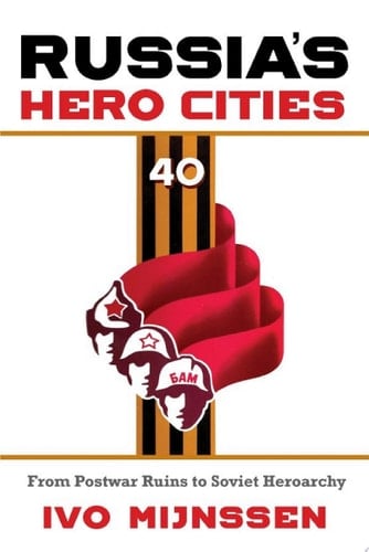 Russia's Hero Cities From Postwar Ruins to the Soviet Heroarchy