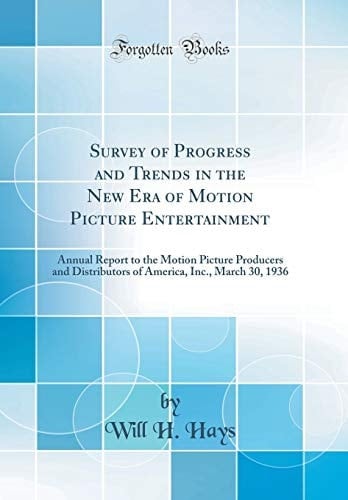 Survey of Progress and Trends in the New Era of Motion Picture Entertainment Annual Report to the Motion Picture Producers and Distributors of America, Inc. , March 30, 1936 (Classic Reprint)
