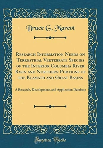 Research Information Needs on Terrestrial Vertebrate Species of the Interior Columbia River Basin and Northern Portions of the Klamath and Great Basins A Research, Development, and Application Database (Classic Reprint)