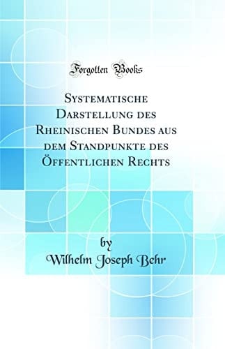 Systematische Darstellung Des Rheinischen Bundes Aus Dem Standpunkte Des Öffentlichen Rechts (Classic Reprint)