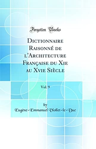 Dictionnaire Raisonné de l'Architecture Française Du XIE Au Xvie Siècle, Vol. 9 (Classic Reprint)
