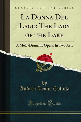 La Donna Del Lago; The Lady of the Lake A Melo-Dramatic Opera, in Two Acts (Classic Reprint)