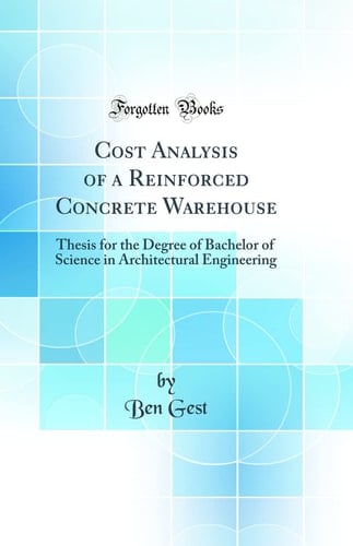 Cost Analysis of a Reinforced Concrete Warehouse Thesis for the Degree of Bachelor of Science in Architectural Engineering (Classic Reprint)